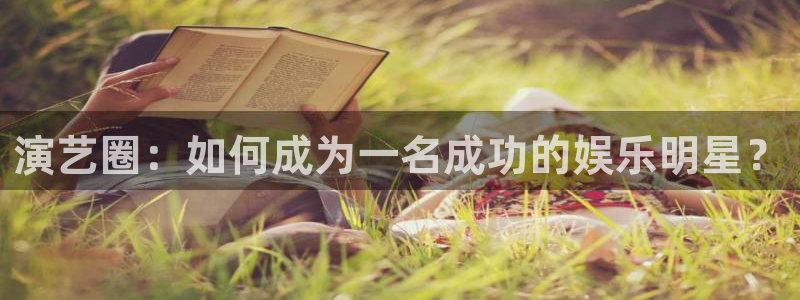 万事娱乐登录：演艺圈：如何成为一名成功的娱乐明星？