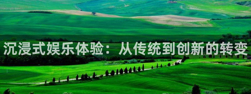万事娱乐登录地址：沉浸式娱乐体验：从传统到创新的转变