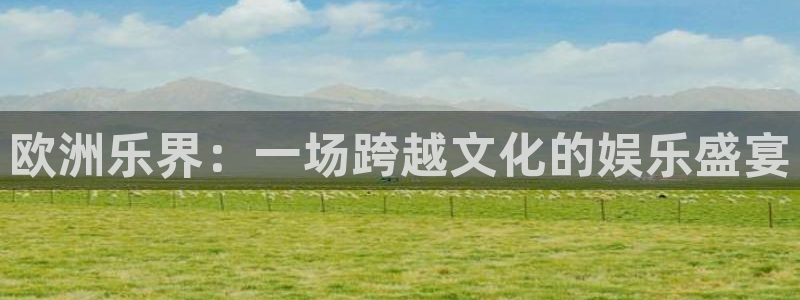 万事娱乐登录地址：欧洲乐界：一场跨越文化的娱乐盛宴