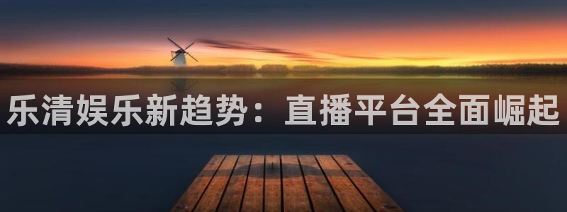 万事娱乐登录地址：乐清娱乐新趋势：直播平台全面崛起